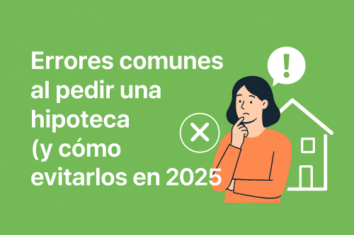 Errores comunes al pedir una hipoteca (y cómo evitarlos en 2025)